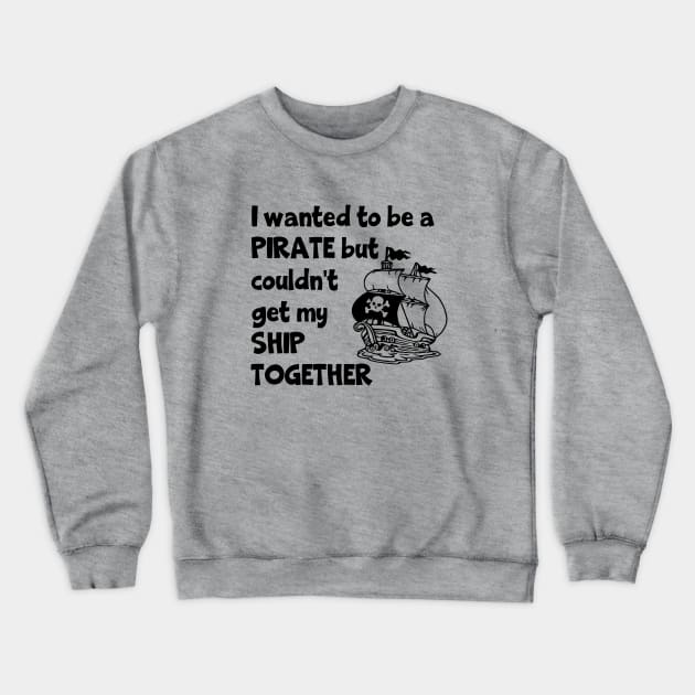 I Wanted To Be A Pirate But Couldn't Get My Ship Together Crewneck Sweatshirt by KayBee Gift Shop